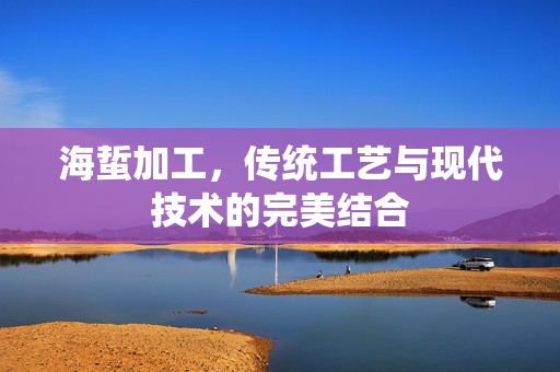 海蜇加工，传统工艺与现代技术的完美结合