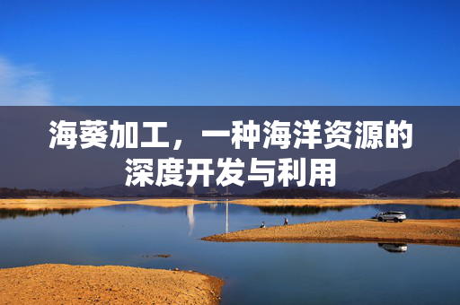 海葵加工，一种海洋资源的深度开发与利用