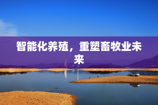 智能化养殖，重塑畜牧业未来