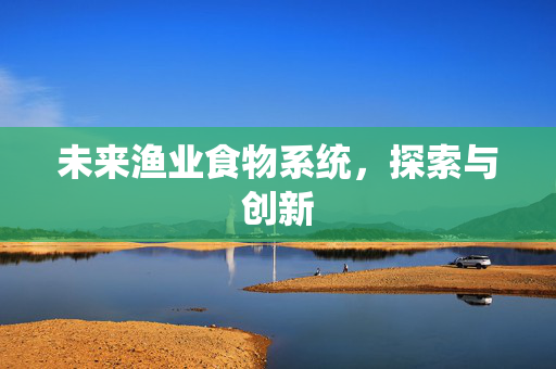 未来渔业食物系统，探索与创新