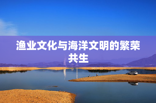 渔业文化与海洋文明的繁荣共生