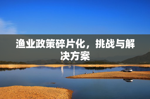 渔业政策碎片化，挑战与解决方案