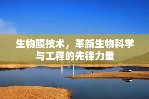 生物膜技术，革新生物科学与工程的先锋力量