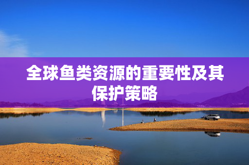 全球鱼类资源的重要性及其保护策略