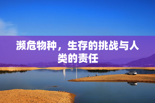 濒危物种，生存的挑战与人类的责任