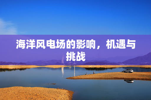海洋风电场的影响，机遇与挑战