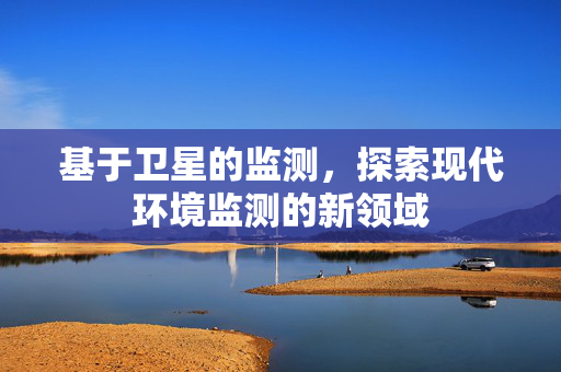 基于卫星的监测，探索现代环境监测的新领域