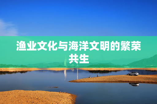 渔业文化与海洋文明的繁荣共生