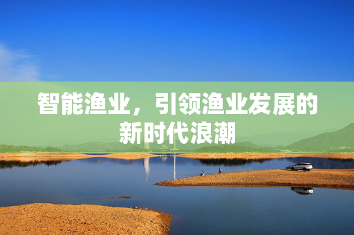 智能渔业，引领渔业发展的新时代浪潮