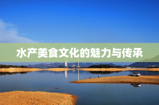水产美食文化的魅力与传承