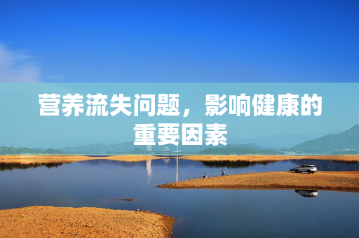 营养流失问题，影响健康的重要因素