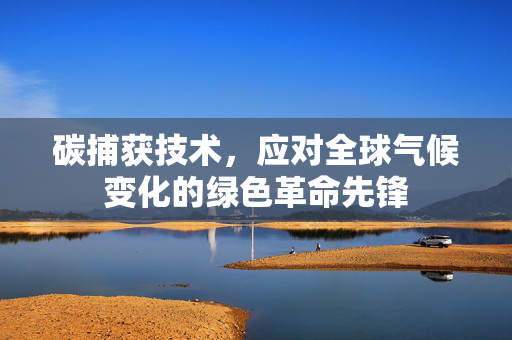 碳捕获技术，应对全球气候变化的绿色革命先锋