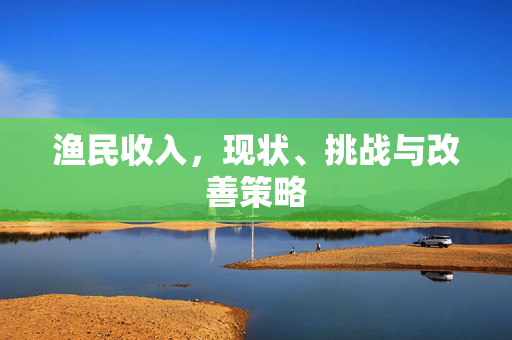 渔民收入，现状、挑战与改善策略