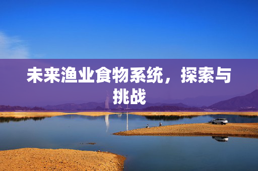 未来渔业食物系统，探索与挑战