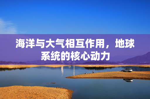 海洋与大气相互作用，地球系统的核心动力