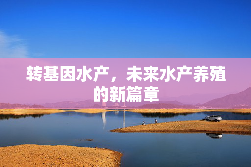 转基因水产，未来水产养殖的新篇章