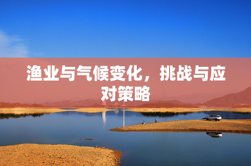 渔业与气候变化，挑战与应对策略