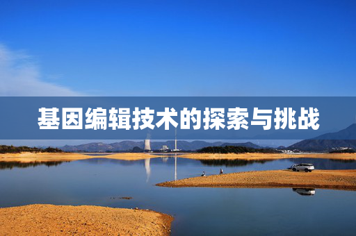 基因编辑技术的探索与挑战