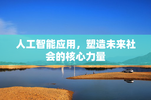 人工智能应用，塑造未来社会的核心力量