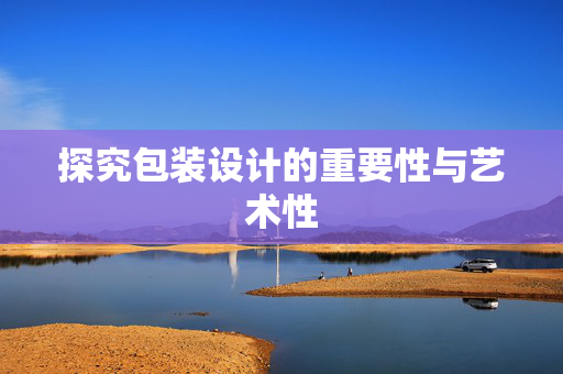 探究包装设计的重要性与艺术性