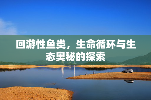 回游性鱼类，生命循环与生态奥秘的探索