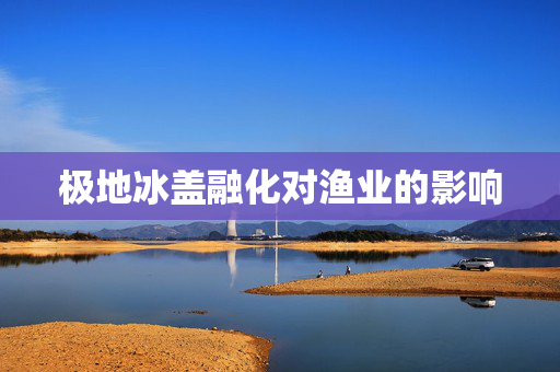 极地冰盖融化对渔业的影响