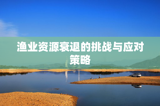 渔业资源衰退的挑战与应对策略