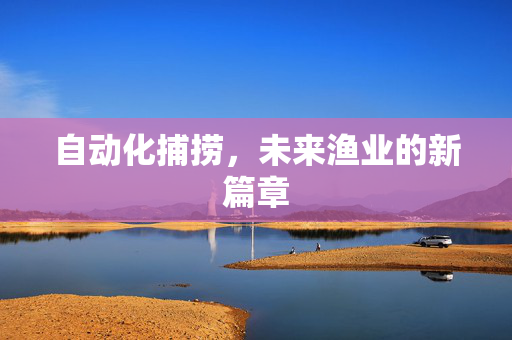 自动化捕捞，未来渔业的新篇章