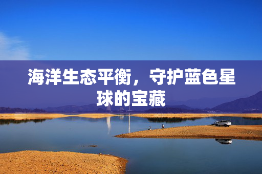 海洋生态平衡，守护蓝色星球的宝藏