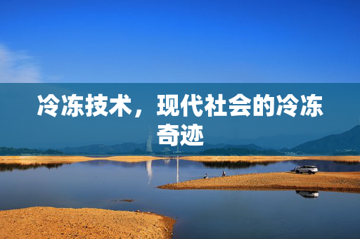冷冻技术，现代社会的冷冻奇迹