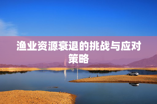 渔业资源衰退的挑战与应对策略