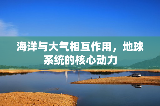 海洋与大气相互作用，地球系统的核心动力