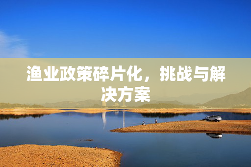 渔业政策碎片化，挑战与解决方案