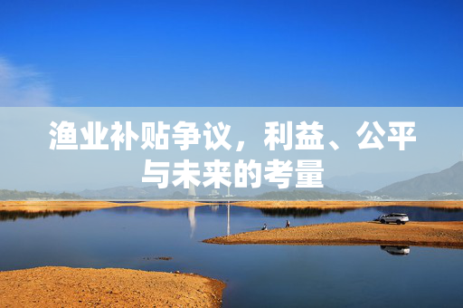 渔业补贴争议，利益、公平与未来的考量