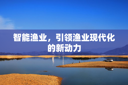 智能渔业，引领渔业现代化的新动力