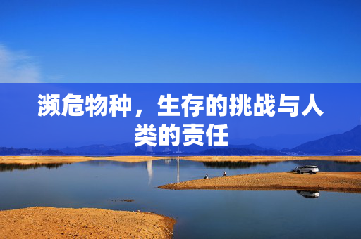 濒危物种，生存的挑战与人类的责任