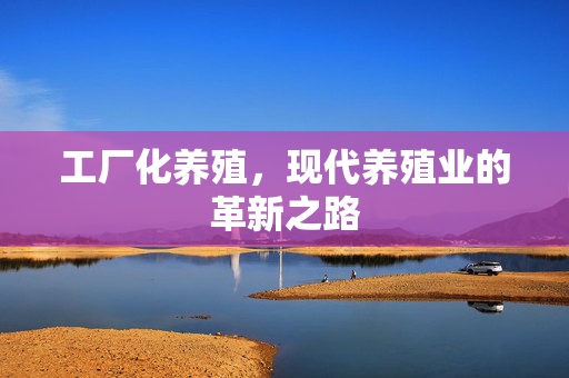 工厂化养殖，现代养殖业的革新之路