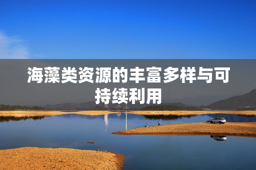海藻类资源的丰富多样与可持续利用