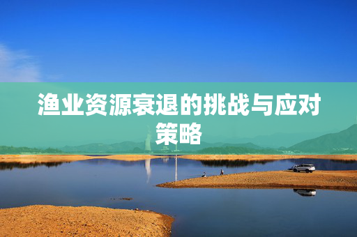 渔业资源衰退的挑战与应对策略