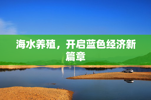 海水养殖，开启蓝色经济新篇章