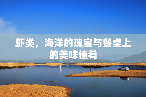 虾类，海洋的瑰宝与餐桌上的美味佳肴