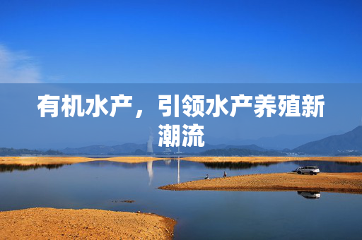 有机水产，引领水产养殖新潮流