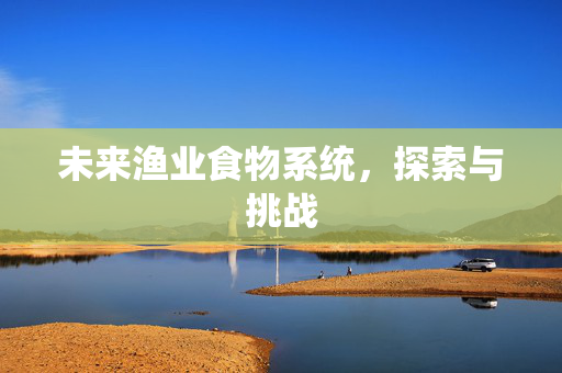 未来渔业食物系统，探索与挑战