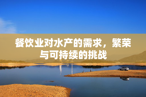餐饮业对水产的需求，繁荣与可持续的挑战