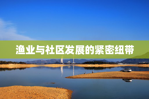 渔业与社区发展的紧密纽带