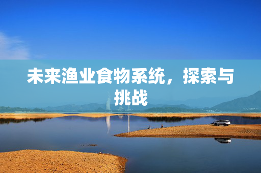 未来渔业食物系统，探索与挑战