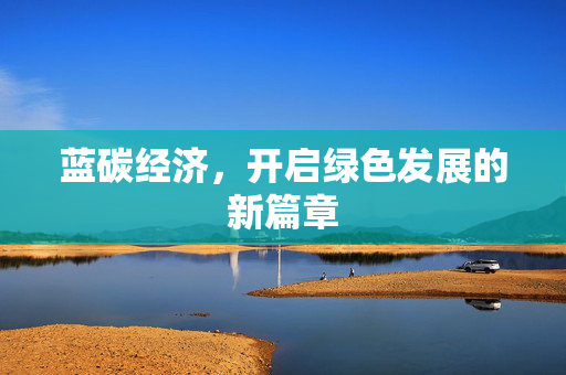蓝碳经济，开启绿色发展的新篇章