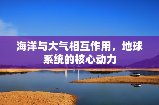 海洋与大气相互作用，地球系统的核心动力