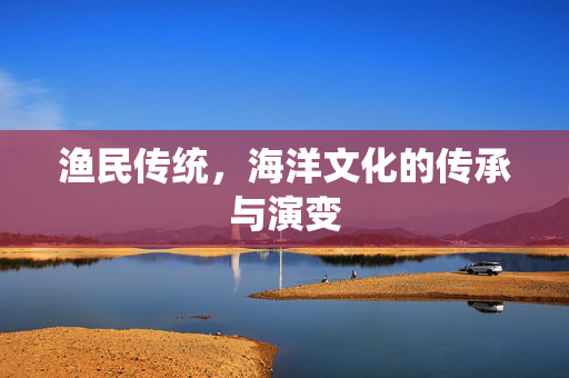 渔民传统，海洋文化的传承与演变