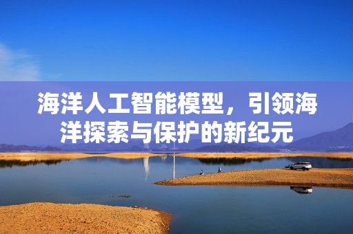海洋人工智能模型，引领海洋探索与保护的新纪元